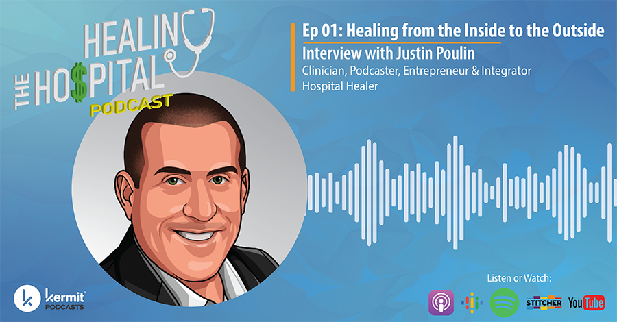 Healing the Hospital Podcast Episode 01: Healing from the Inside to the Outside - Interview with Justin Poulin