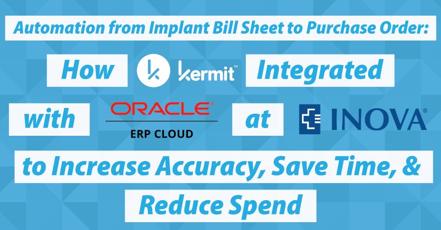 Automation From Implant Bill Sheet to Purchase Order: How Kermit Integrated with Oracle at Inova Health to Increase Accuracy, Save Time, and Reduce Spend
